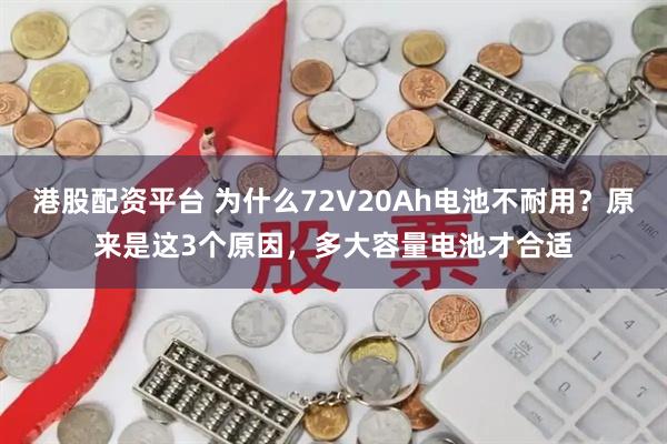 港股配资平台 为什么72V20Ah电池不耐用？原来是这3个原因，多大容量电池才合适