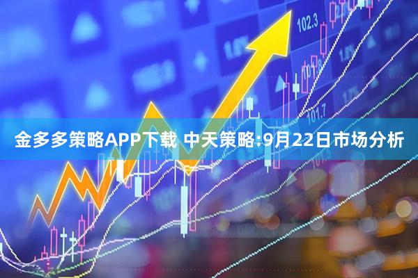 金多多策略APP下载 中天策略:9月22日市场分析