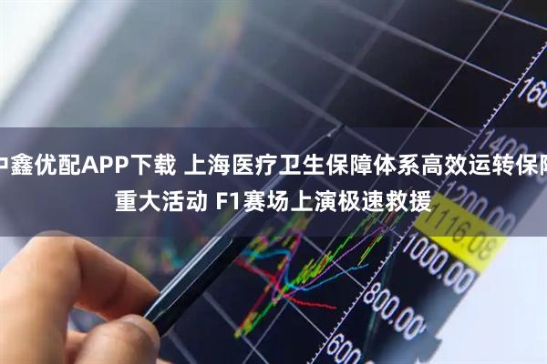 中鑫优配APP下载 上海医疗卫生保障体系高效运转保障重大活动 F1赛场上演极速救援