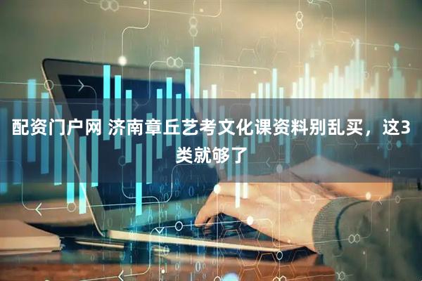 配资门户网 济南章丘艺考文化课资料别乱买，这3类就够了