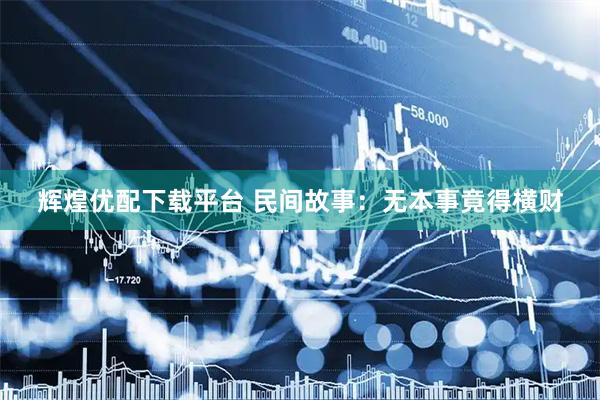 辉煌优配下载平台 民间故事：无本事竟得横财