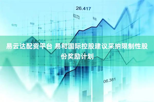 易云达配资平台 易和国际控股建议采纳限制性股份奖励计划