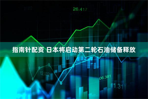 指南针配资 日本将启动第二轮石油储备释放